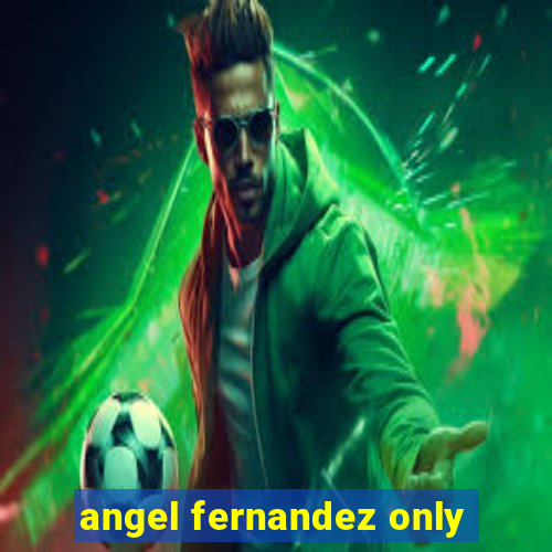 angel fernandez only